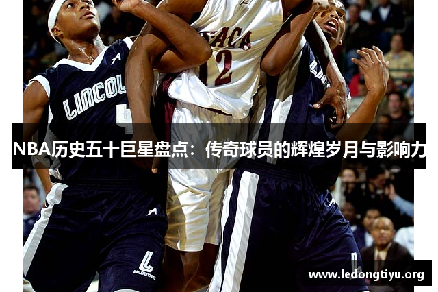 NBA历史五十巨星盘点：传奇球员的辉煌岁月与影响力